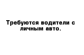 Требуются водители с личным авто.